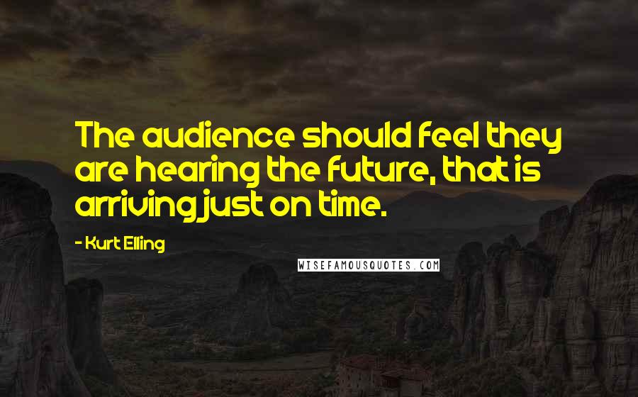 Kurt Elling Quotes: The audience should feel they are hearing the future, that is arriving just on time.