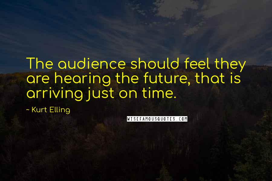 Kurt Elling Quotes: The audience should feel they are hearing the future, that is arriving just on time.