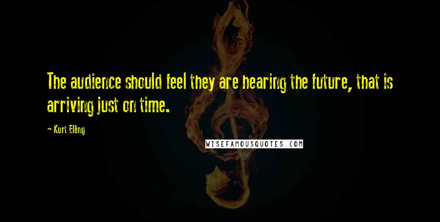 Kurt Elling Quotes: The audience should feel they are hearing the future, that is arriving just on time.