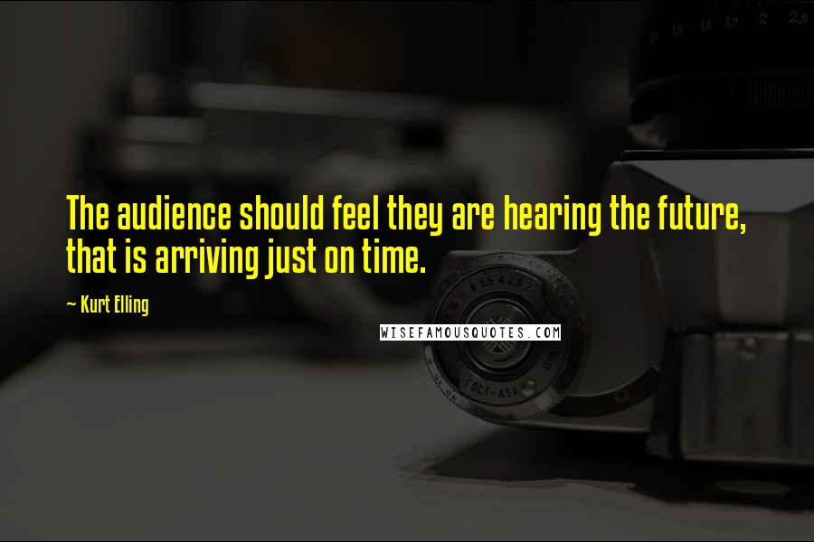 Kurt Elling Quotes: The audience should feel they are hearing the future, that is arriving just on time.