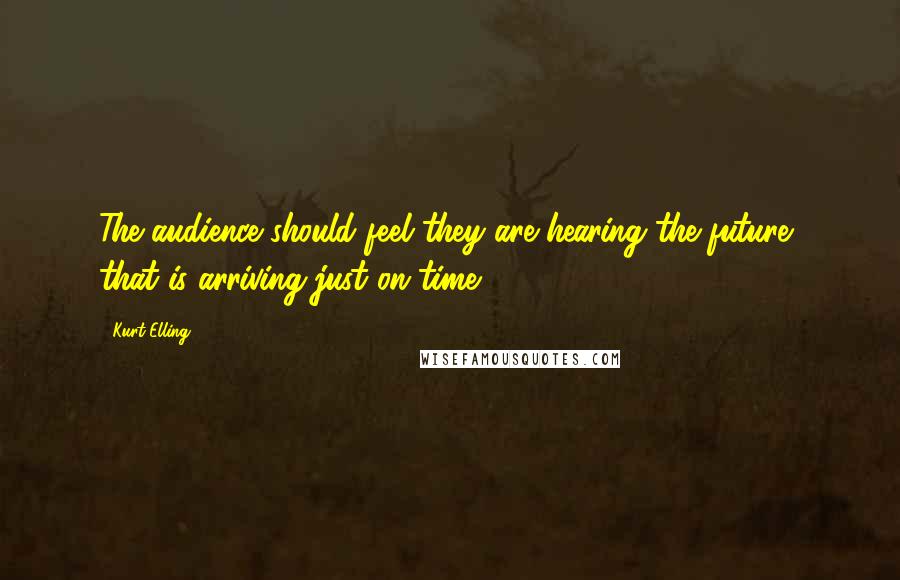 Kurt Elling Quotes: The audience should feel they are hearing the future, that is arriving just on time.