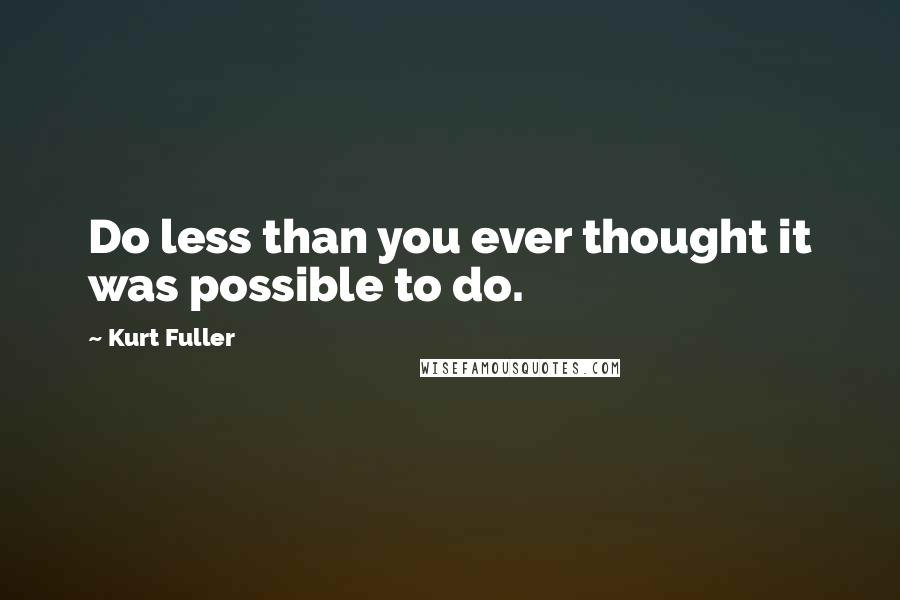 Kurt Fuller Quotes: Do less than you ever thought it was possible to do.