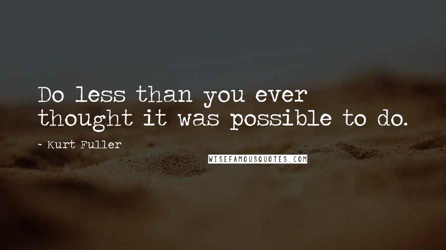Kurt Fuller Quotes: Do less than you ever thought it was possible to do.