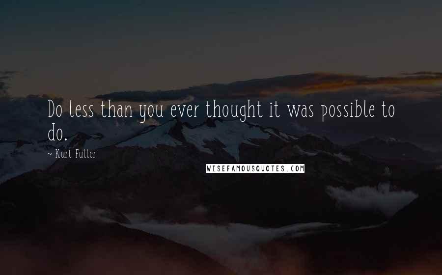 Kurt Fuller Quotes: Do less than you ever thought it was possible to do.