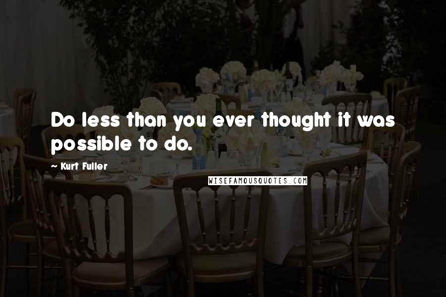 Kurt Fuller Quotes: Do less than you ever thought it was possible to do.