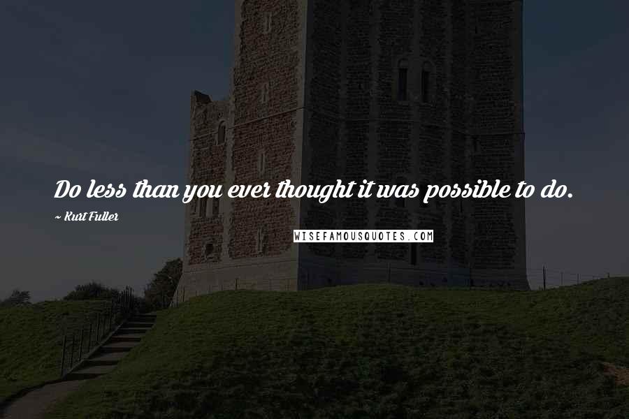 Kurt Fuller Quotes: Do less than you ever thought it was possible to do.