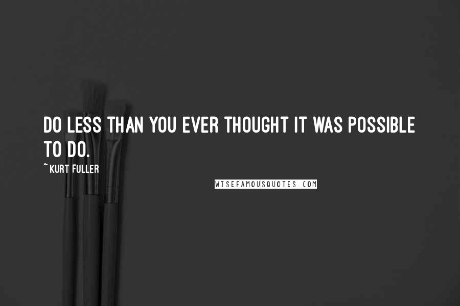 Kurt Fuller Quotes: Do less than you ever thought it was possible to do.