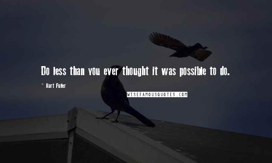 Kurt Fuller Quotes: Do less than you ever thought it was possible to do.