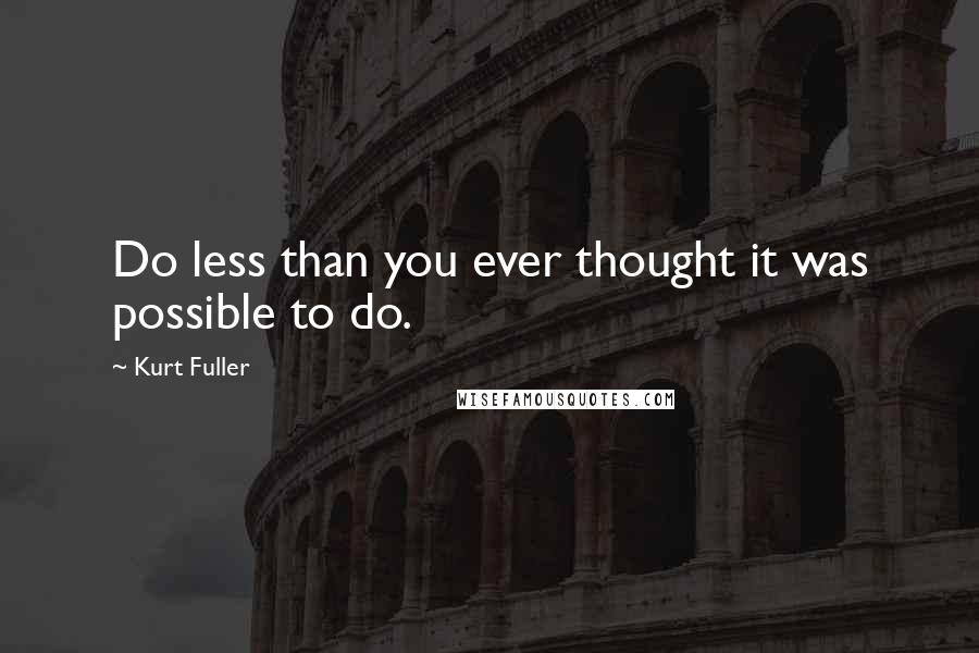Kurt Fuller Quotes: Do less than you ever thought it was possible to do.