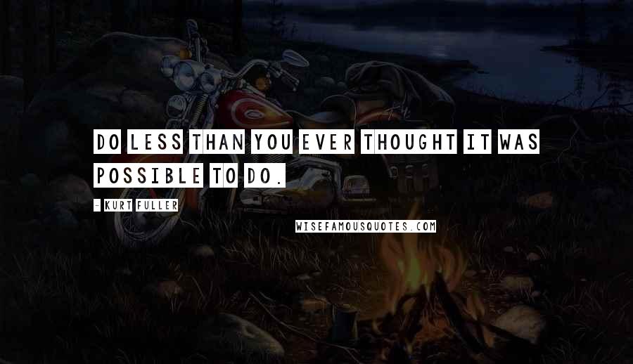 Kurt Fuller Quotes: Do less than you ever thought it was possible to do.