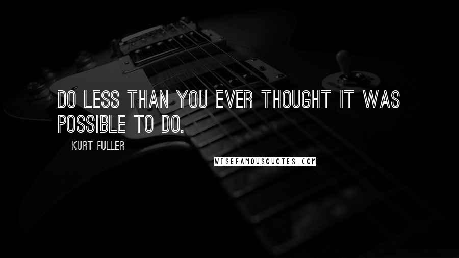 Kurt Fuller Quotes: Do less than you ever thought it was possible to do.