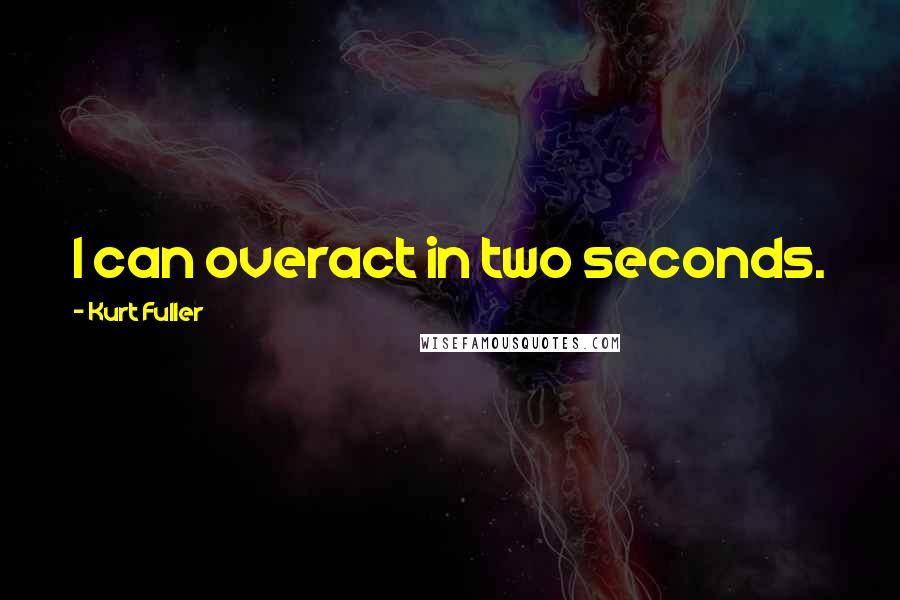 Kurt Fuller Quotes: I can overact in two seconds.