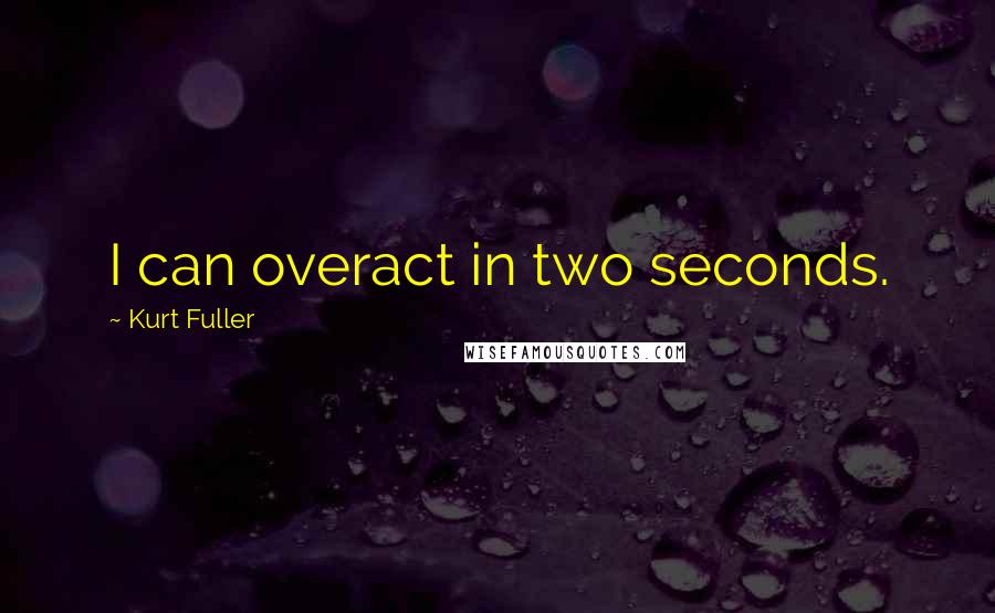 Kurt Fuller Quotes: I can overact in two seconds.
