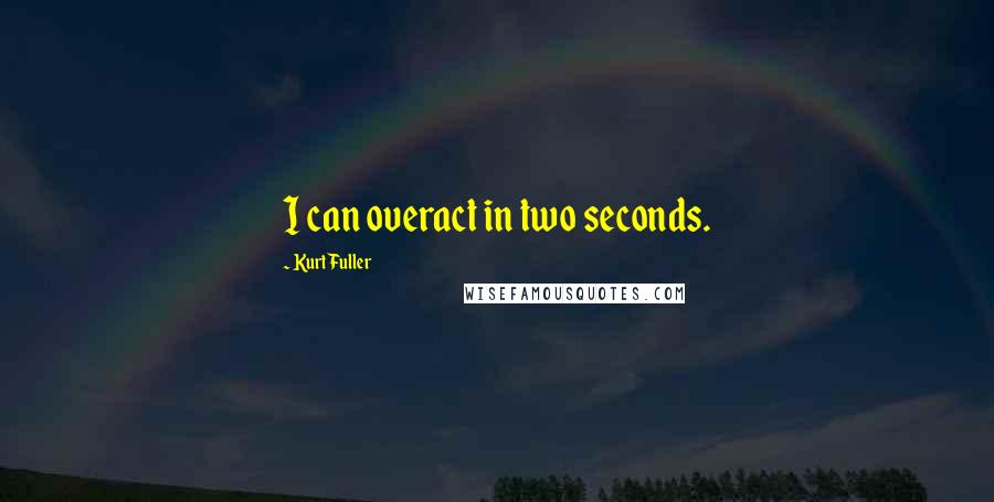 Kurt Fuller Quotes: I can overact in two seconds.