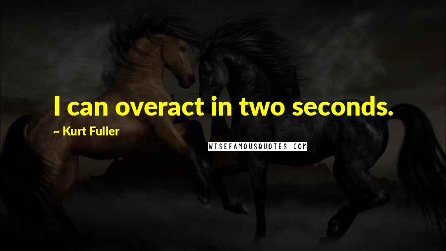 Kurt Fuller Quotes: I can overact in two seconds.