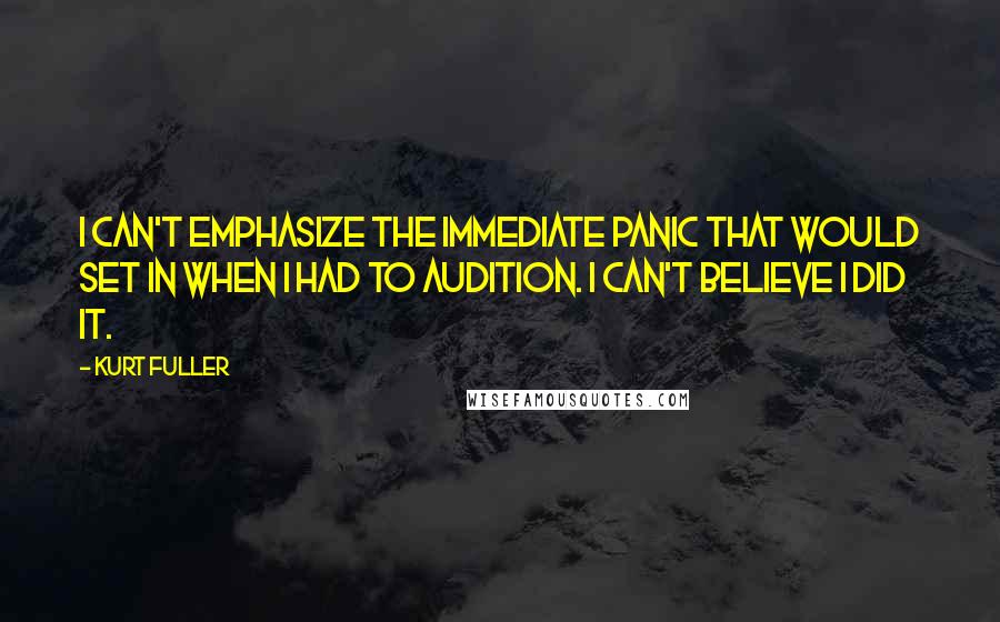 Kurt Fuller Quotes: I can't emphasize the immediate panic that would set in when I had to audition. I can't believe I did it.