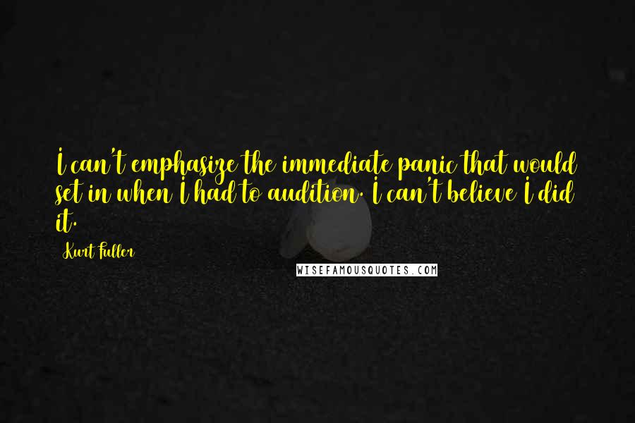Kurt Fuller Quotes: I can't emphasize the immediate panic that would set in when I had to audition. I can't believe I did it.