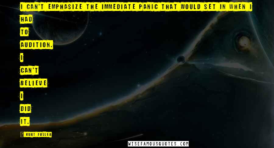 Kurt Fuller Quotes: I can't emphasize the immediate panic that would set in when I had to audition. I can't believe I did it.