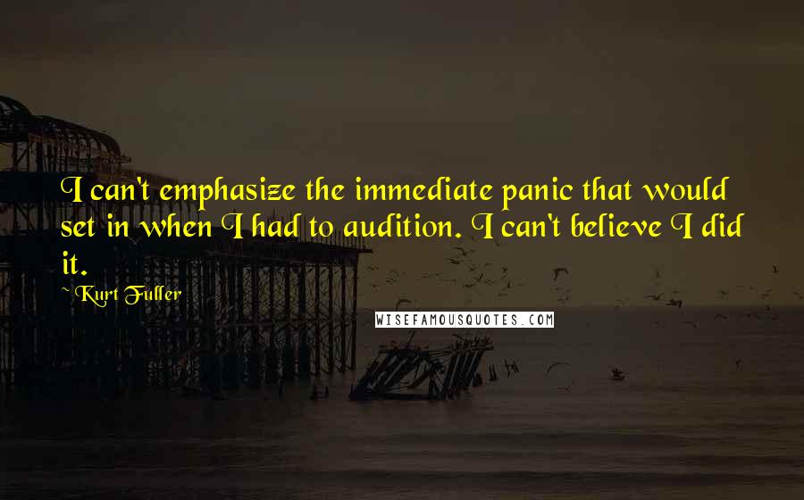 Kurt Fuller Quotes: I can't emphasize the immediate panic that would set in when I had to audition. I can't believe I did it.