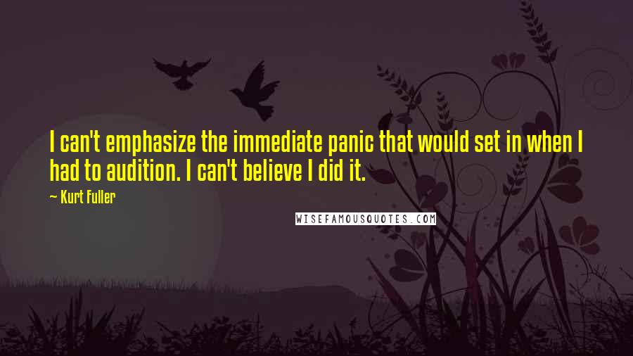 Kurt Fuller Quotes: I can't emphasize the immediate panic that would set in when I had to audition. I can't believe I did it.