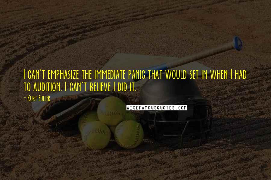Kurt Fuller Quotes: I can't emphasize the immediate panic that would set in when I had to audition. I can't believe I did it.