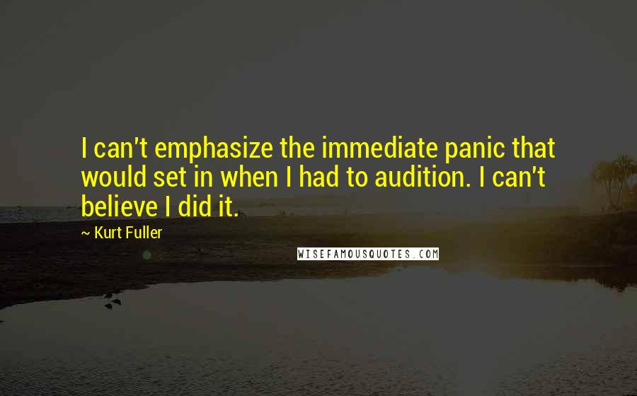 Kurt Fuller Quotes: I can't emphasize the immediate panic that would set in when I had to audition. I can't believe I did it.