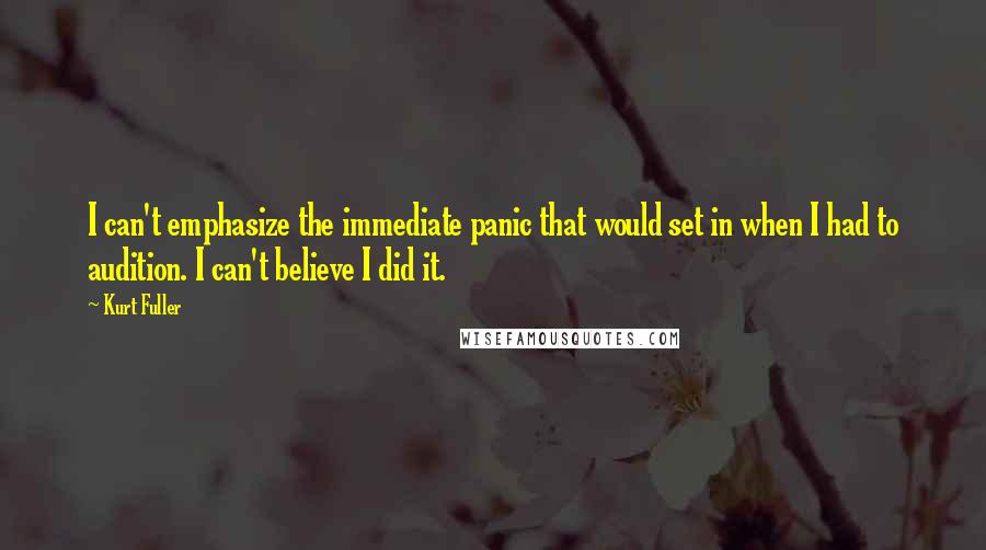 Kurt Fuller Quotes: I can't emphasize the immediate panic that would set in when I had to audition. I can't believe I did it.