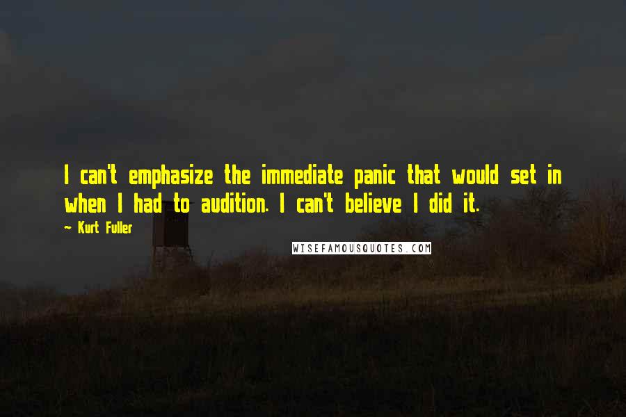 Kurt Fuller Quotes: I can't emphasize the immediate panic that would set in when I had to audition. I can't believe I did it.