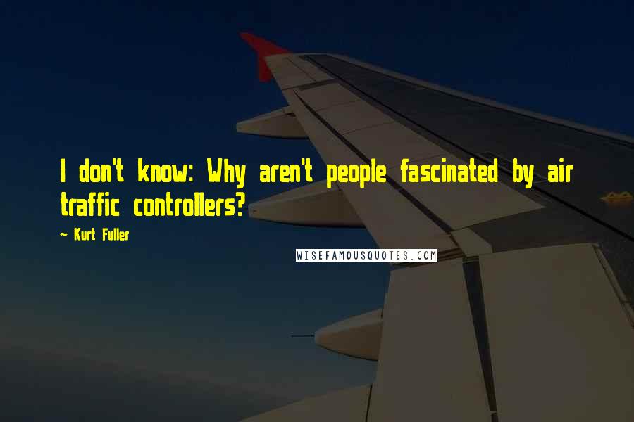 Kurt Fuller Quotes: I don't know: Why aren't people fascinated by air traffic controllers?