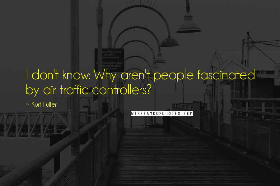 Kurt Fuller Quotes: I don't know: Why aren't people fascinated by air traffic controllers?