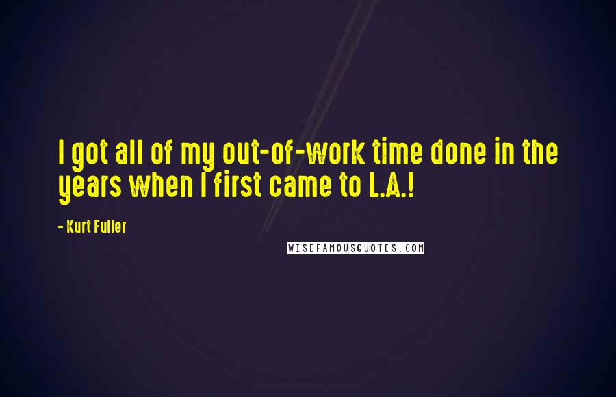 Kurt Fuller Quotes: I got all of my out-of-work time done in the years when I first came to L.A.!