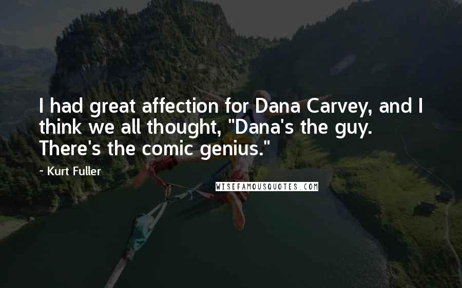 Kurt Fuller Quotes: I had great affection for Dana Carvey, and I think we all thought, "Dana's the guy. There's the comic genius."