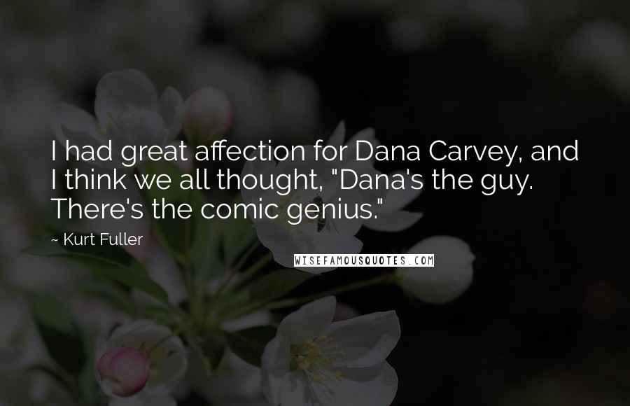 Kurt Fuller Quotes: I had great affection for Dana Carvey, and I think we all thought, "Dana's the guy. There's the comic genius."