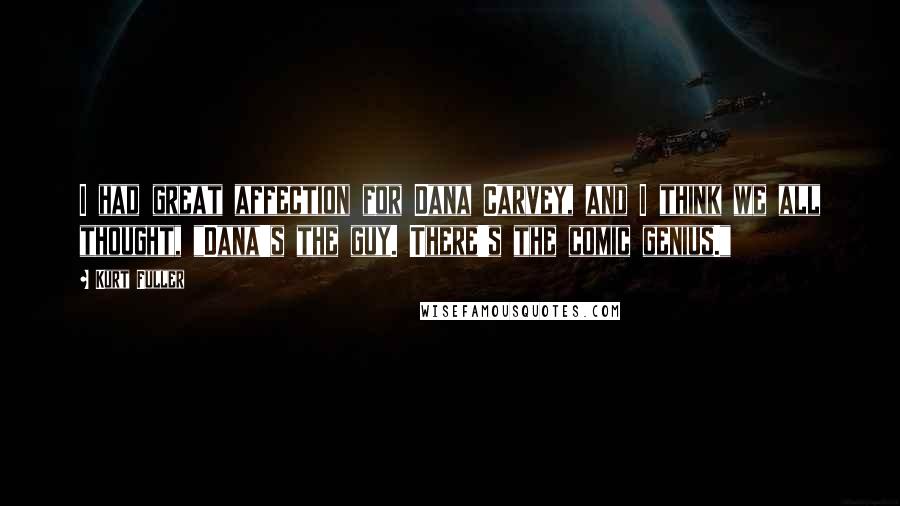 Kurt Fuller Quotes: I had great affection for Dana Carvey, and I think we all thought, "Dana's the guy. There's the comic genius."