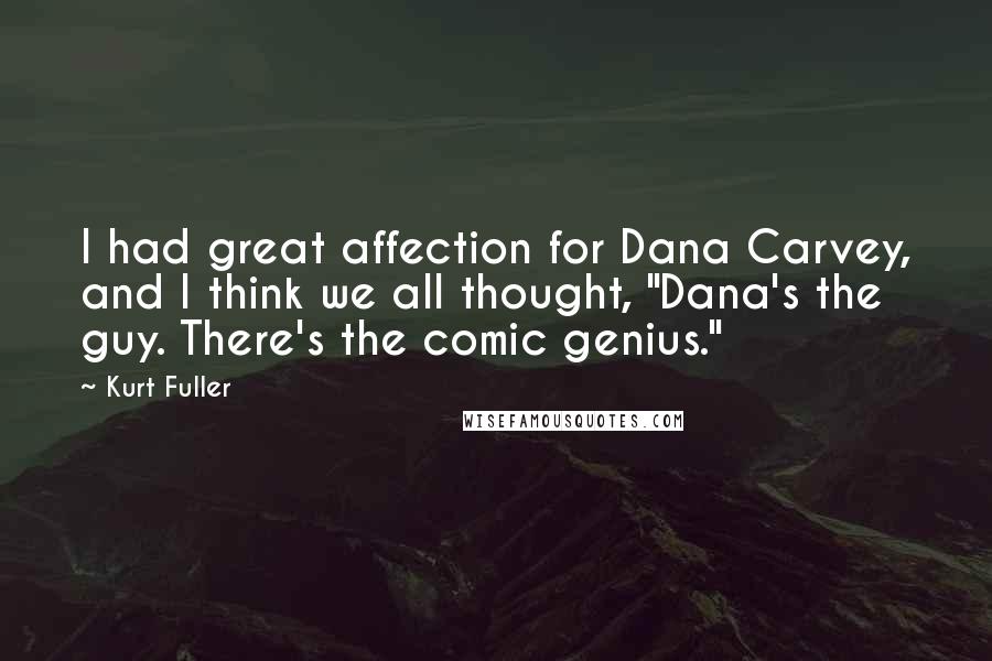 Kurt Fuller Quotes: I had great affection for Dana Carvey, and I think we all thought, "Dana's the guy. There's the comic genius."