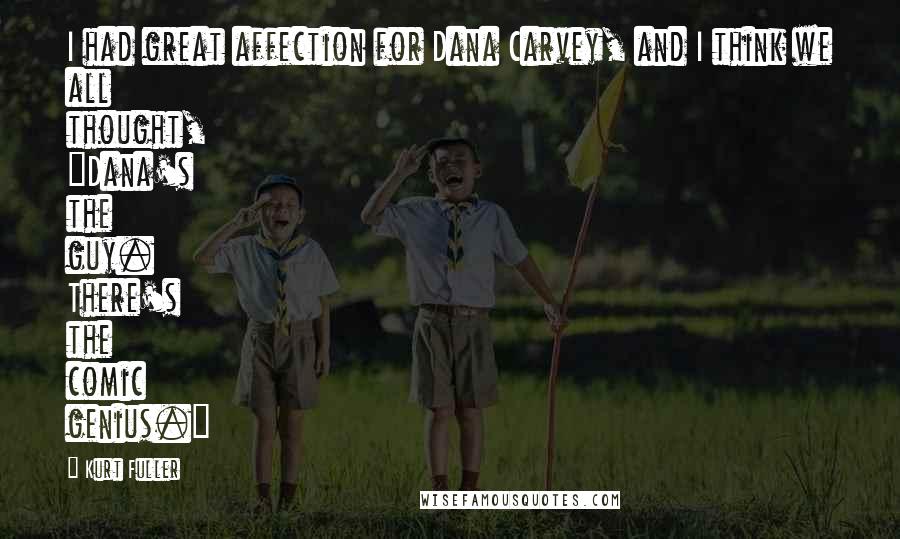 Kurt Fuller Quotes: I had great affection for Dana Carvey, and I think we all thought, "Dana's the guy. There's the comic genius."