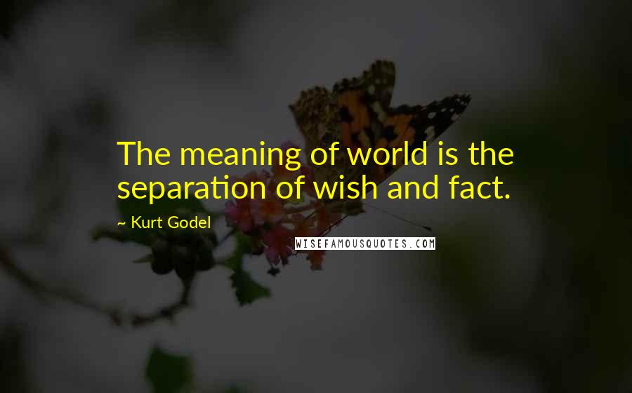 Kurt Godel Quotes: The meaning of world is the separation of wish and fact.