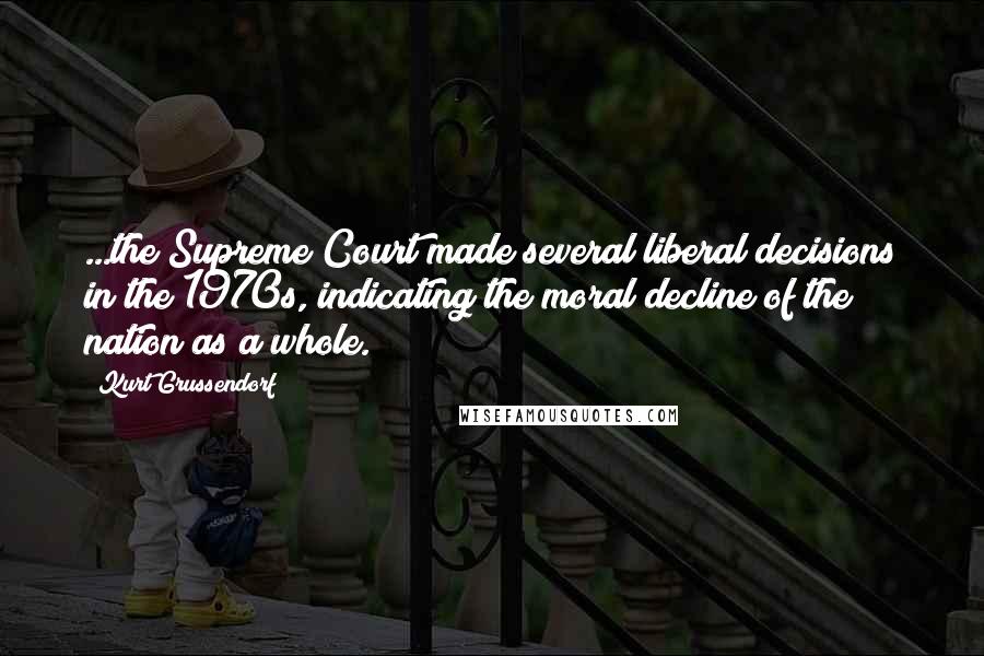 Kurt Grussendorf Quotes: ...the Supreme Court made several liberal decisions in the 1970s, indicating the moral decline of the nation as a whole.
