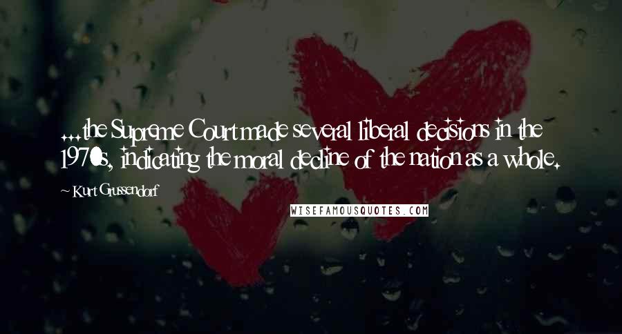 Kurt Grussendorf Quotes: ...the Supreme Court made several liberal decisions in the 1970s, indicating the moral decline of the nation as a whole.