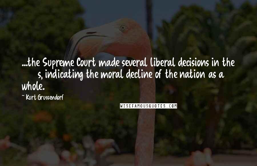 Kurt Grussendorf Quotes: ...the Supreme Court made several liberal decisions in the 1970s, indicating the moral decline of the nation as a whole.