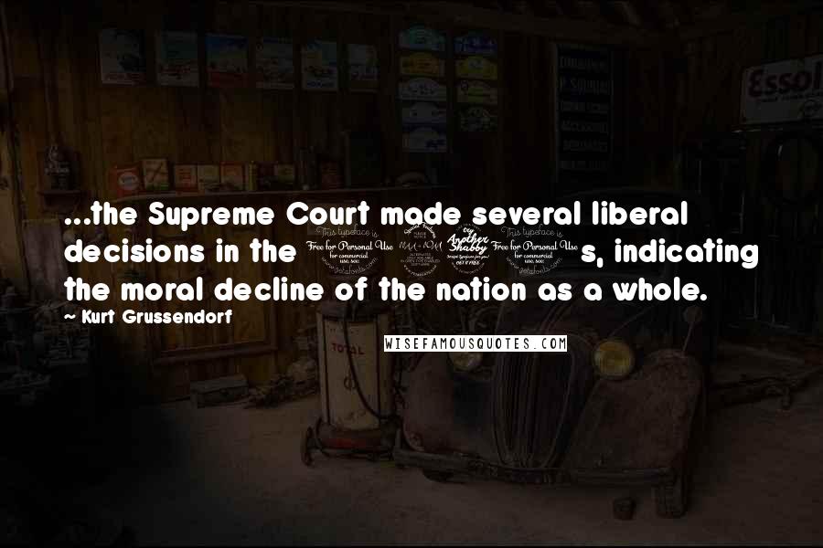 Kurt Grussendorf Quotes: ...the Supreme Court made several liberal decisions in the 1970s, indicating the moral decline of the nation as a whole.