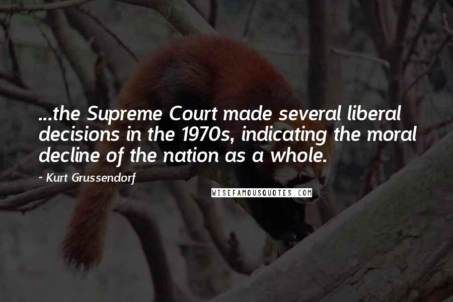 Kurt Grussendorf Quotes: ...the Supreme Court made several liberal decisions in the 1970s, indicating the moral decline of the nation as a whole.