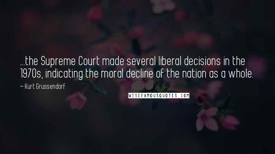 Kurt Grussendorf Quotes: ...the Supreme Court made several liberal decisions in the 1970s, indicating the moral decline of the nation as a whole.