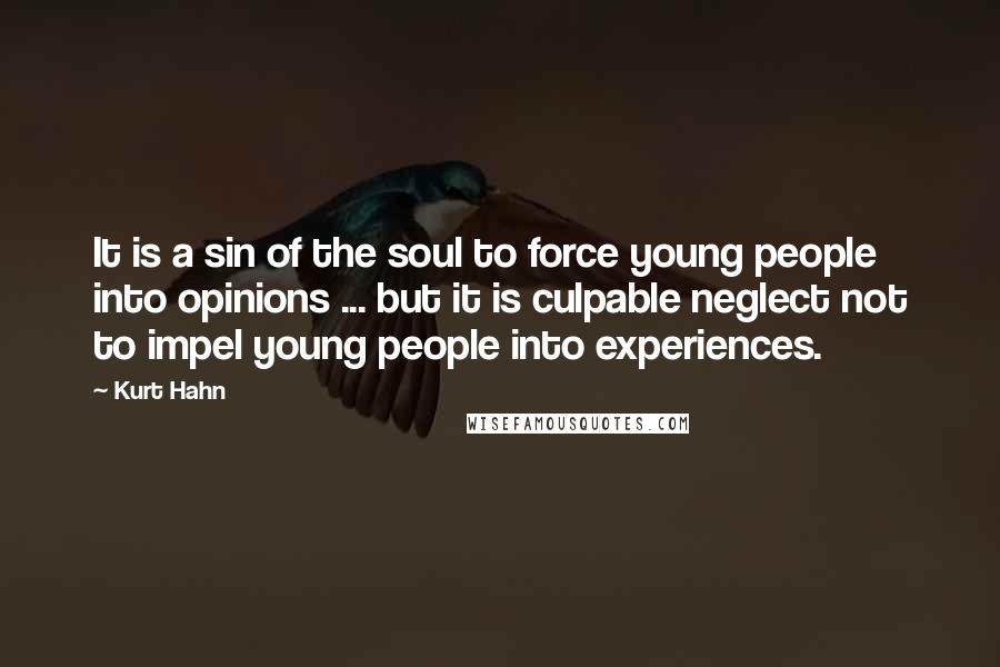 Kurt Hahn Quotes: It is a sin of the soul to force young people into opinions ... but it is culpable neglect not to impel young people into experiences.