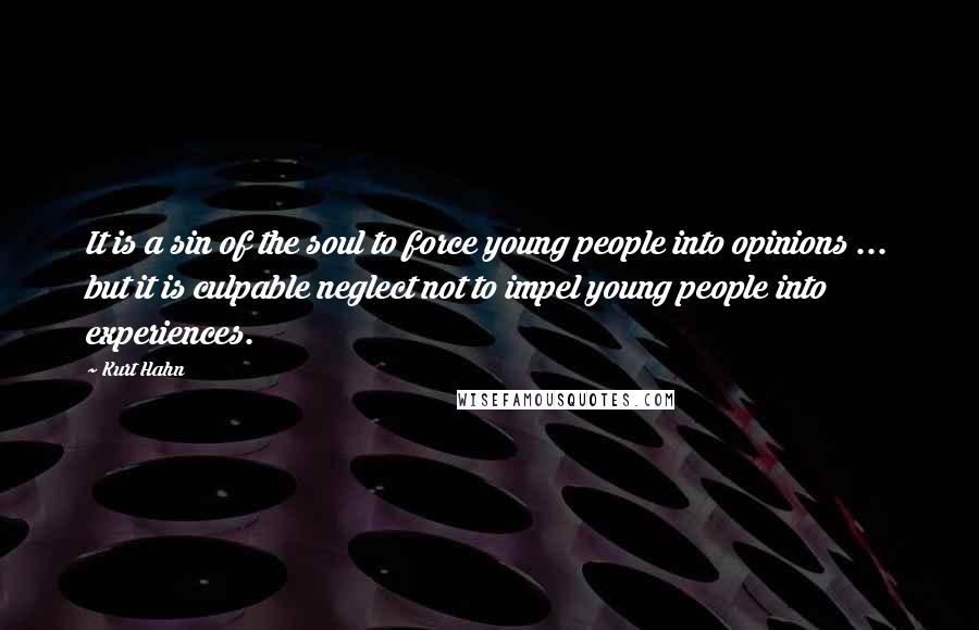 Kurt Hahn Quotes: It is a sin of the soul to force young people into opinions ... but it is culpable neglect not to impel young people into experiences.