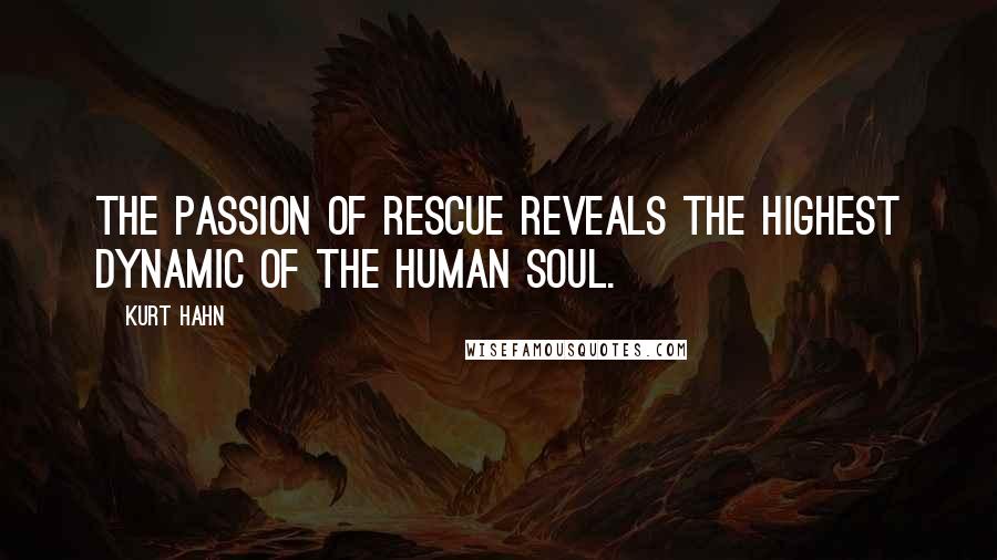 Kurt Hahn Quotes: The passion of rescue reveals the highest dynamic of the human soul.