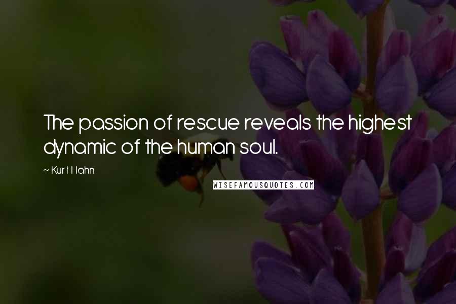 Kurt Hahn Quotes: The passion of rescue reveals the highest dynamic of the human soul.