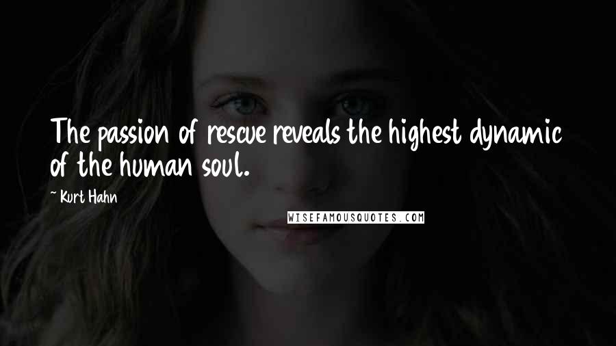 Kurt Hahn Quotes: The passion of rescue reveals the highest dynamic of the human soul.