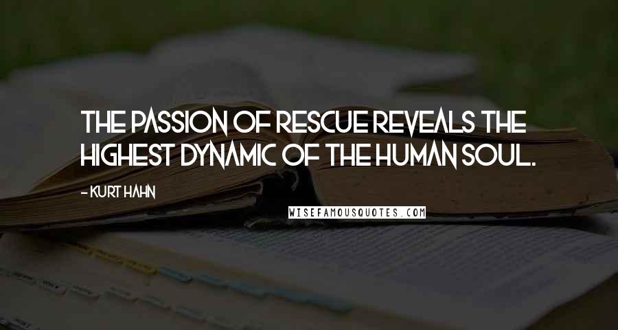 Kurt Hahn Quotes: The passion of rescue reveals the highest dynamic of the human soul.