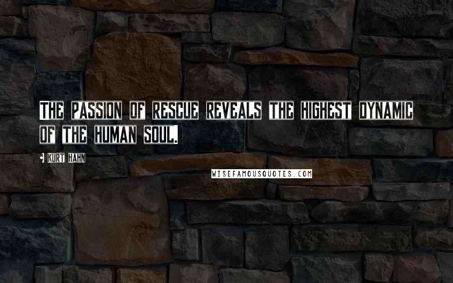 Kurt Hahn Quotes: The passion of rescue reveals the highest dynamic of the human soul.